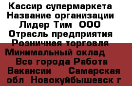 Кассир супермаркета › Название организации ­ Лидер Тим, ООО › Отрасль предприятия ­ Розничная торговля › Минимальный оклад ­ 1 - Все города Работа » Вакансии   . Самарская обл.,Новокуйбышевск г.